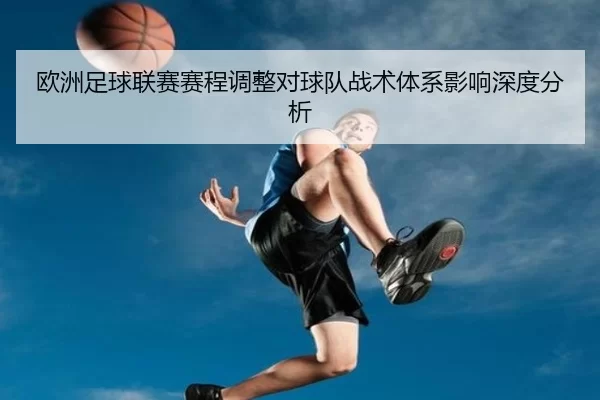 欧洲足球联赛赛程调整对球队战术体系影响深度分析