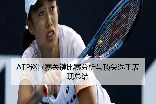 ATP巡回赛关键比赛分析与顶尖选手表现总结