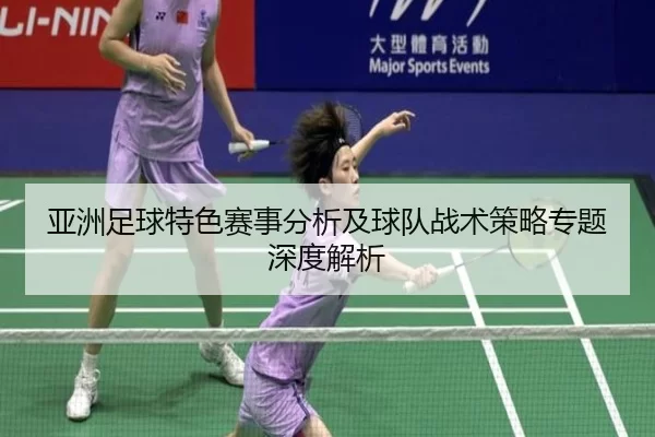 亚洲足球特色赛事分析及球队战术策略专题深度解析